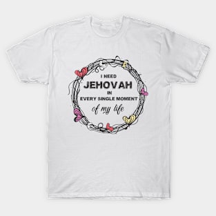 I need Jehovah in every single moment of my life T-Shirt